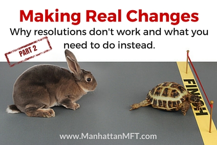 Making Real Changes Part 2: Why resolutions don't work and what you need to do instead. www.ManhattanMFT.com