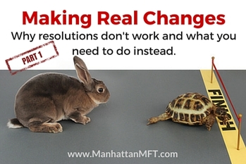 Making Real Changes: Why resolutions don't work and what you need to do instead. www.ManhattanMFT.com