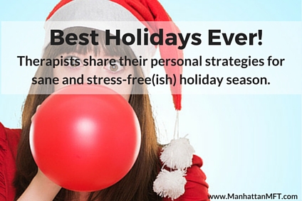 Best Holidays Ever! Therapists share their personal strategies for sane and stress-free(ish) holiday season. www.ManhattanMFT.com