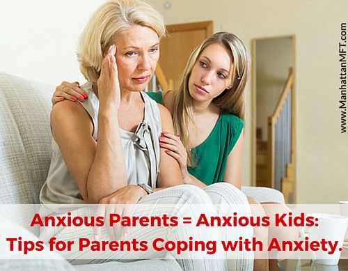 Anxious Parents = Anxious Kids: Tips for Parents Coping with Anxiety. www.ManhattanMFT.com